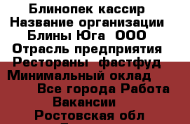 Блинопек-кассир › Название организации ­ Блины Юга, ООО › Отрасль предприятия ­ Рестораны, фастфуд › Минимальный оклад ­ 25 000 - Все города Работа » Вакансии   . Ростовская обл.,Донецк г.